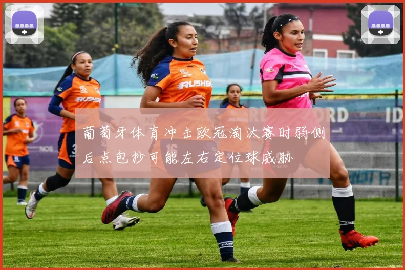 葡萄牙体育冲击欧冠淘汰赛时弱侧后点包抄可能左右定位球威胁