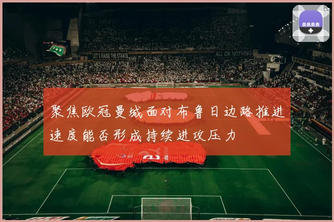 聚焦欧冠曼城面对布鲁日边路推进速度能否形成持续进攻压力