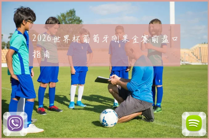 2026世界杯葡萄牙刚果金赛前盘口指南