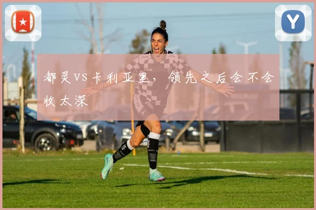 都灵vs卡利亚里，领先之后会不会收太深