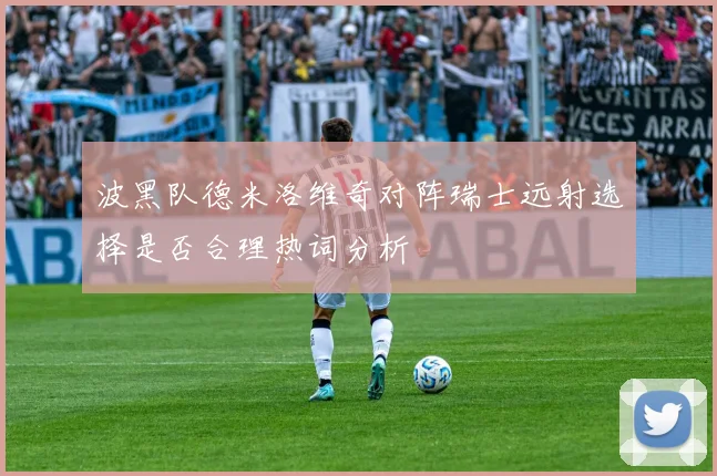 波黑队德米洛维奇对阵瑞士远射选择是否合理热词分析