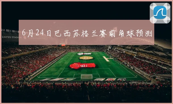 6月24日巴西苏格兰赛前角球预测