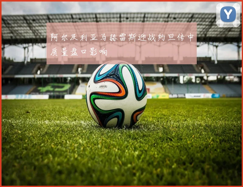 阿尔及利亚马赫雷斯迎战约旦传中质量盘口影响