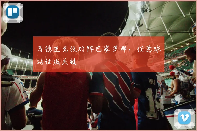 马德里竞技对阵巴塞罗那，任意球站位成关键
