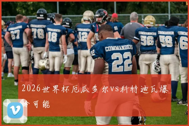 2026世界杯厄瓜多尔vs科特迪瓦爆冷可能