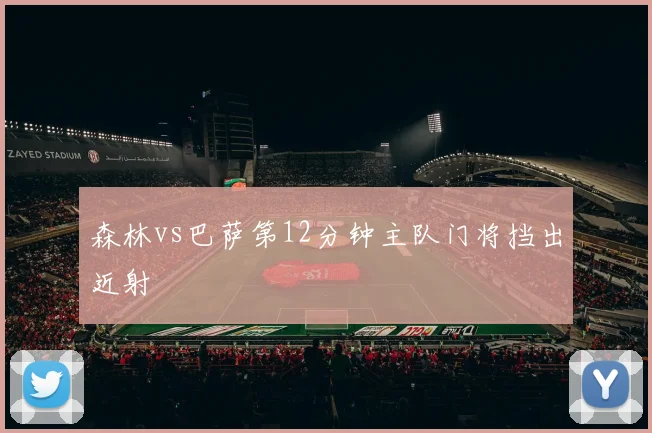 森林vs巴萨第12分钟主队门将挡出近射