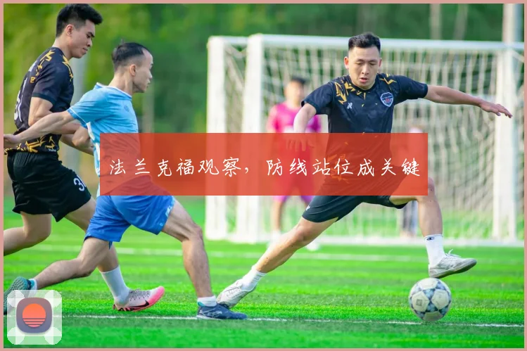 法兰克福观察,防线站位成关键