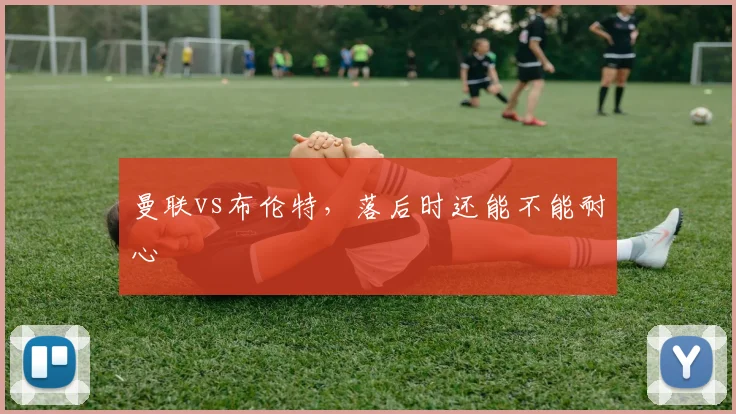 曼联vs布伦特，落后时还能不能耐心