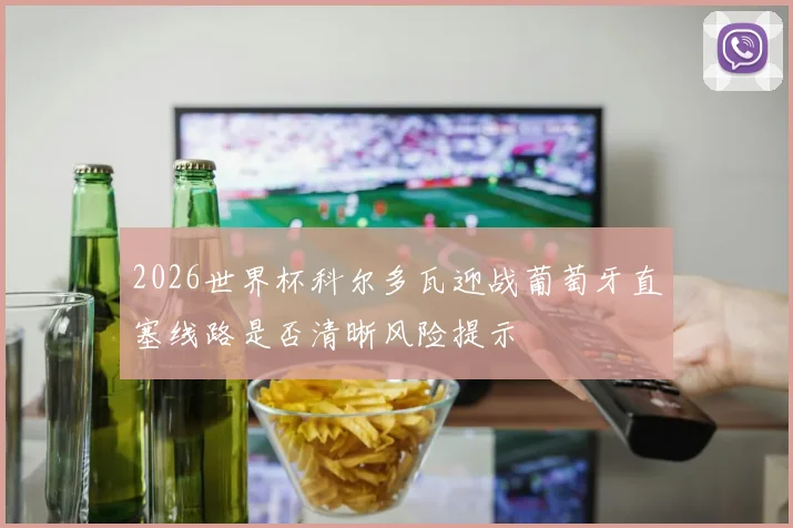2026世界杯科尔多瓦迎战葡萄牙直塞线路是否清晰风险提示