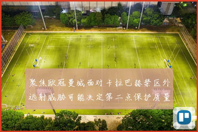 聚焦欧冠曼城面对卡拉巴赫禁区外远射威胁可能决定第二点保护质量