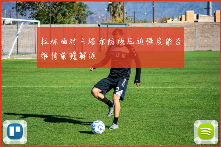 拉林面对卡塔尔防线压迫强度能否维持前瞻解读