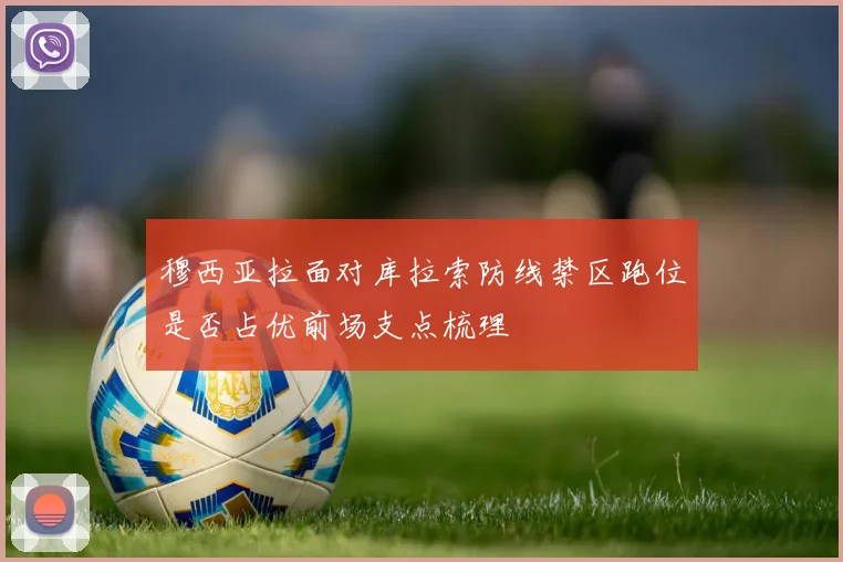 穆西亚拉面对库拉索防线禁区跑位是否占优前场支点梳理