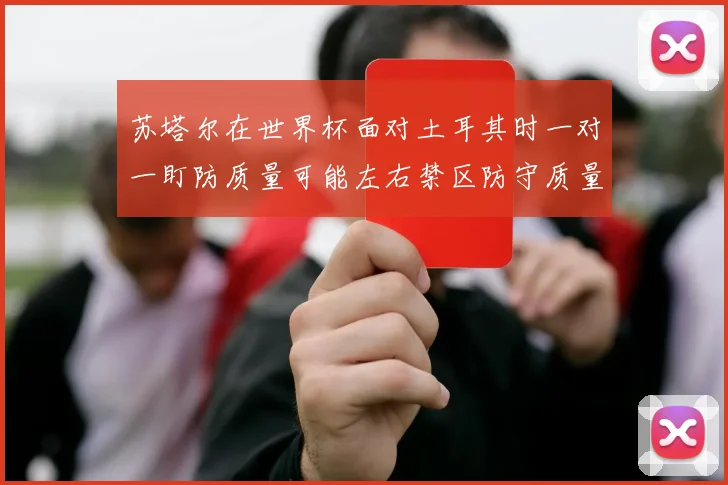 苏塔尔在世界杯面对土耳其时一对一盯防质量可能左右禁区防守质量