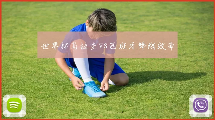 世界杯乌拉圭vs西班牙锋线效率