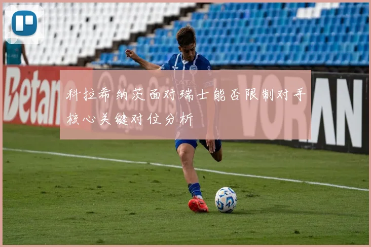 科拉希纳茨面对瑞士能否限制对手核心关键对位分析