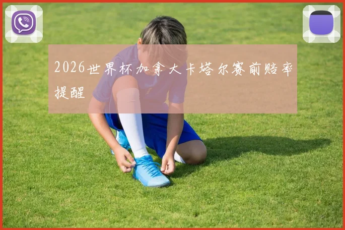2026世界杯加拿大卡塔尔赛前赔率提醒