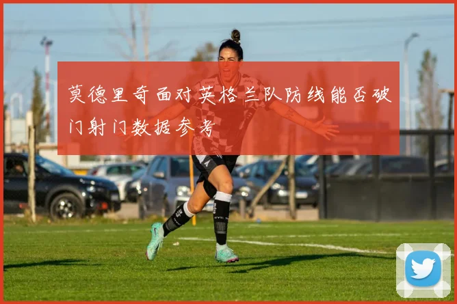 莫德里奇面对英格兰队防线能否破门射门数据参考