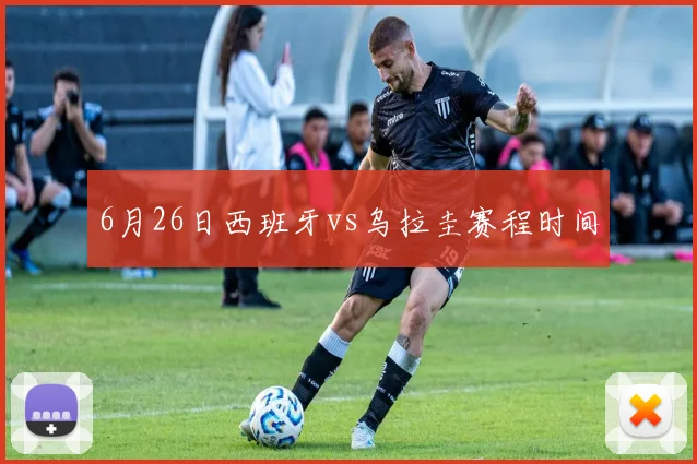 6月26日西班牙vs乌拉圭赛程时间