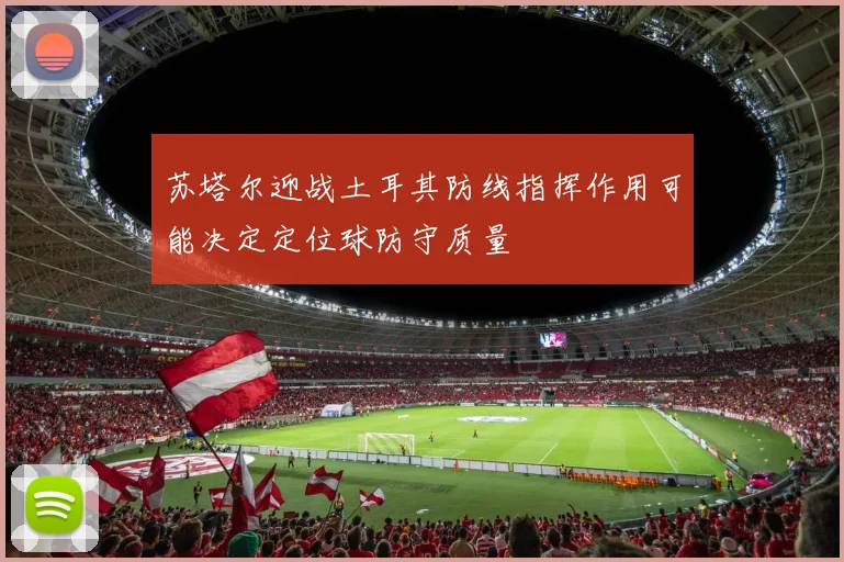 苏塔尔迎战土耳其防线指挥作用可能决定定位球防守质量